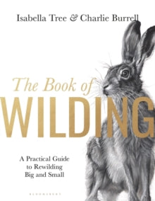 The Book of Wilding : A Practical Guide to Rewilding, Big and Small by Isabella Tree