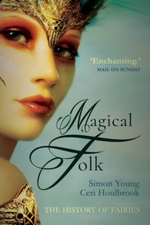 Magical Folk : British and Irish Fairies, 500 AD to the Present by Simon Young (Author) , Ceri Houlbrook (Author)