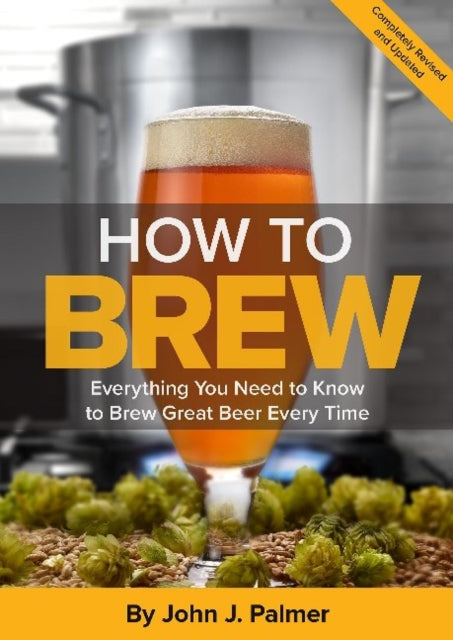 How To Brew : Everything You Need to Know to Brew Great Beer Every Time
