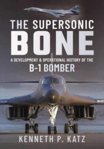 The Supersonic BONE : A Development and Operational History of the B-1 Bomber-9781399014717