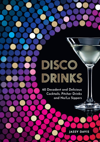 Disco Drinks : 60 Decadent and Delicious Cocktails, Pitcher Drinks, and No/Lo Sippers-9780008640101
