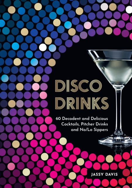 Disco Drinks : 60 Decadent and Delicious Cocktails, Pitcher Drinks, and No/Lo Sippers-9780008640101