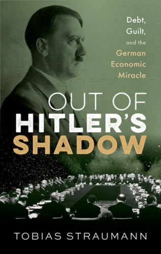Out of Hitler's Shadow : Debt, Guilt, and the German Economic Miracle-9780192849519