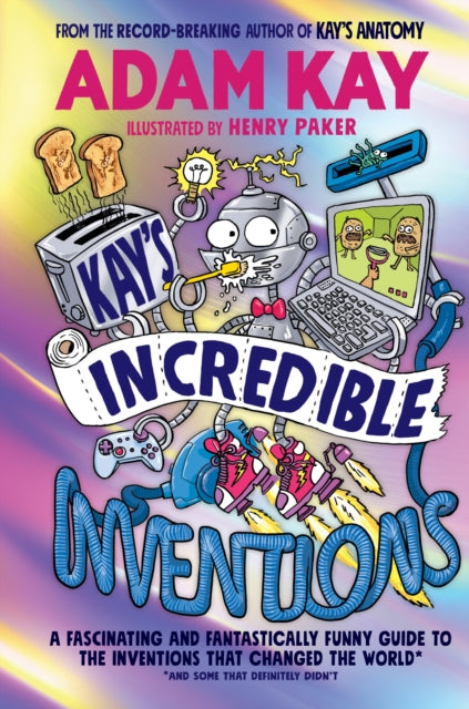 Kay’s Incredible Inventions : A fascinating and fantastically funny guide to inventions that changed the world (and some that definitely didn't) by Adam Kay