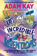 Kay’s Incredible Inventions : A fascinating and fantastically funny guide to inventions that changed the world (and some that definitely didn't) by Adam Kay