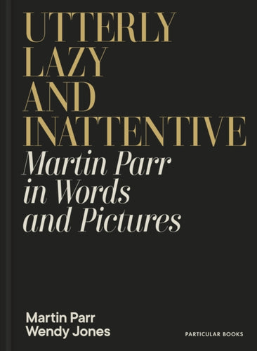 Utterly Lazy and Inattentive : Martin Parr in Words and Pictures-9780241740828