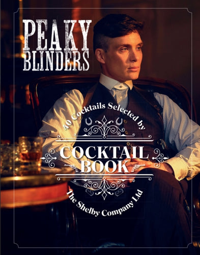 The Official Peaky Blinders Cocktail Book : 40 Cocktails Selected by The Shelby Company Ltd-9780711258716