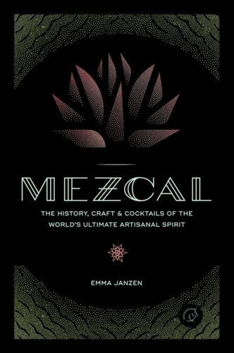 Mezcal : The History, Craft & Cocktails of the World’s Ultimate Artisanal Spirit-9780760352618