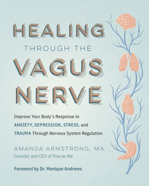 Healing Through the Vagus Nerve : Improve Your Bodyâ€'s Response to Anxiety, Depression, Stress, and Trauma Through Nervous System Regulation-9780760385067