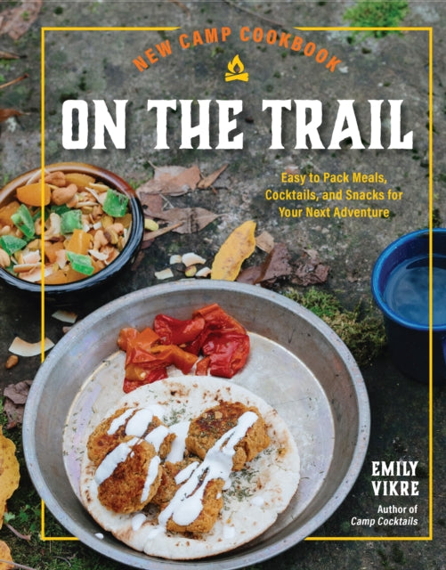 New Camp Cookbook On the Trail : Easy-to-Pack Meals, Cocktails, and Snacks for Your Next Adventure-9780760385081