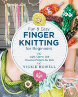 Fun and Easy Finger Knitting for Beginners : Cute, Clever, and Creative Projects for Kids-9780760390641