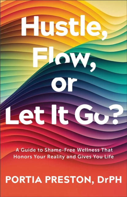 Hustle, Flow, or Let It Go? : A Guide to Shame-Free Wellness That Honors Your Reality and Gives You Life-9780800772703
