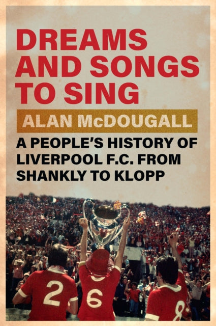 Dreams and Songs to Sing : A People's History of Liverpool FC from Shankly to Klopp-9781009340236