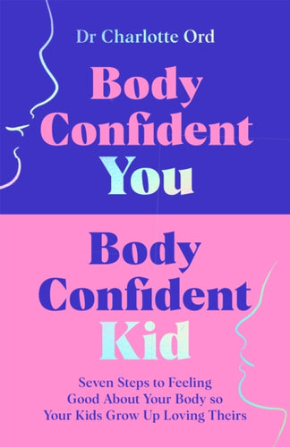 Body Confident You, Body Confident Kid : Seven Steps to Feeling Good About Your Body so Your Kids Grow Up Loving Theirs-9781035048984
