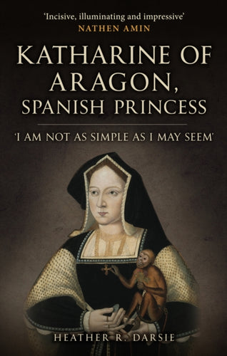 Katharine of Aragon, Spanish Princess : 'I am not as Simple as I May Seem'-9781398109711