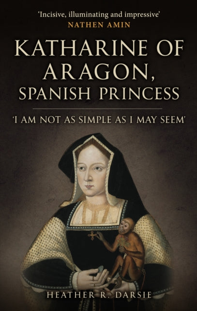 Katharine of Aragon, Spanish Princess : 'I am not as Simple as I May Seem'-9781398109711