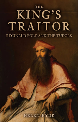 The King's Traitor : Reginald Pole and the Tudors-9781398111486