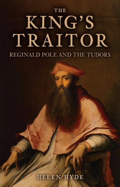 The King's Traitor : Reginald Pole and the Tudors-9781398111486