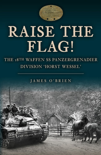 Raise the Flag! : The 18th Waffen SS Panzergrenadier Division 'Horst Wessel'-9781398113039