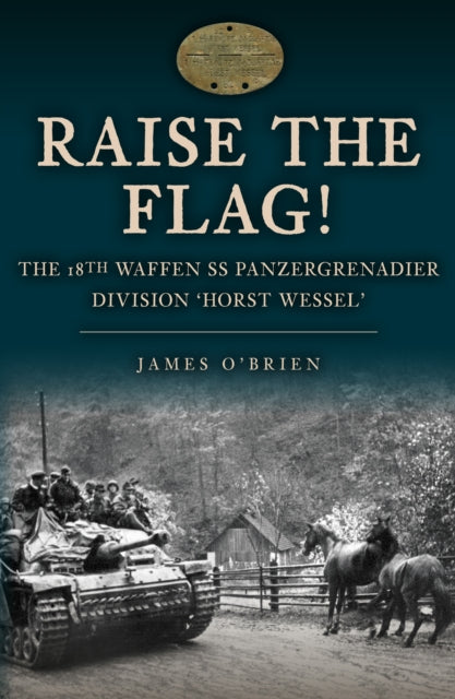Raise the Flag! : The 18th Waffen SS Panzergrenadier Division 'Horst Wessel'-9781398113039