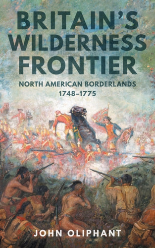 Britain's Wilderness Frontier : North American Borderlands, 1748-1775-9781398121171