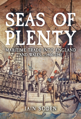 Seas of Plenty : Maritime Trade into England and Wales, c. 1400-1540-9781398122895