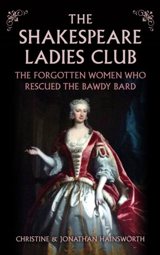 The Shakespeare Ladies Club : The Forgotten Women Who Rescued the Bawdy Bard-9781398127449