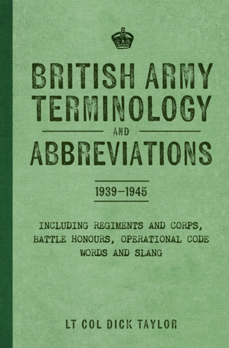 British Army Terminology and Abbreviations 1939-1945 : Including Regiments and Corps, Battle Honours, Operational Code Words and Slang-9781398127746