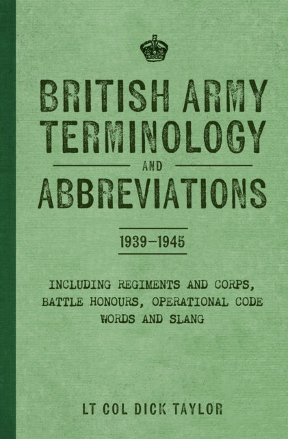 British Army Terminology and Abbreviations 1939-1945 : Including Regiments and Corps, Battle Honours, Operational Code Words and Slang-9781398127746