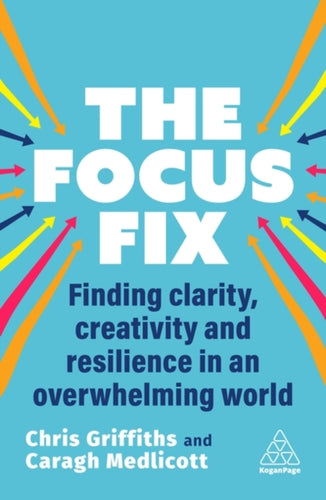 The Focus Fix : Finding Clarity, Creativity and Resilience in an Overwhelming World-9781398616103