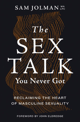 The Sex Talk You Never Got : Reclaiming the Heart of Masculine Sexuality-9781400243907