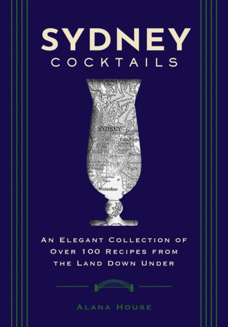 Sydney Cocktails : An Elegant Collection of Over 100 Recipes Inspired by the Land Down Under-9781400340651