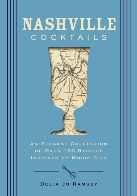 Nashville Cocktails : An Elegant Collection of Over 100 Recipes Inspired by Music City-9781400340668