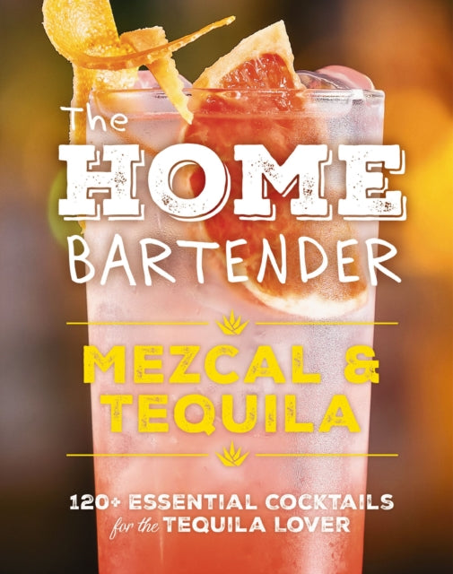 The Home Bartender: Mezcal and   Tequila : 100+ Essential Cocktails for the Tequila Lover-9781400344826