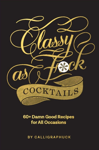 Classy as Fuck Cocktails : 60+ Damn Good Recipes for All Occasions-9781452182667