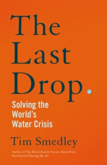 The Last Drop : Solving the World's Water Crisis by Tim Smedley