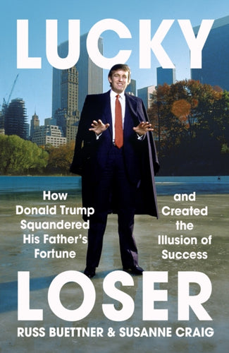 Lucky Loser : How Donald Trump Squandered His Father's Fortune and Created the Illusion of Success-9781529935806