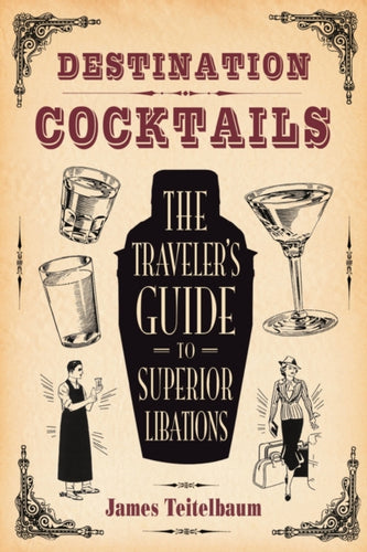 Destination: Cocktails : The Traveler's Guide to Superior Libations-9781595800725