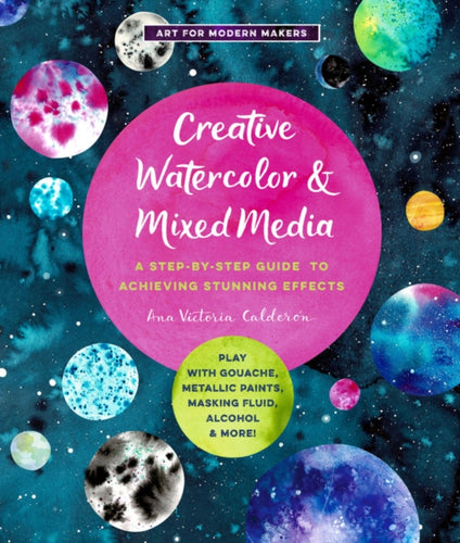 Creative Watercolor and Mixed Media : A Step-by-Step Guide to Achieving Stunning Effects--Play with Gouache, Metallic Paints, Masking Fluid, Alcohol, and More! Volume 3-9781631598807