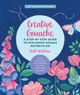 Creative Gouache : A Step-by-Step Guide to Exploring Opaque Watercolor - Build Your Skills with Layering, Blending, Mixed Media, and More! Volume 4-9781631599378