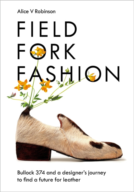 Field, Fork, Fashion : Bullock 374 and a Designer’s Journey to Find a Future for Leather-9781645021193