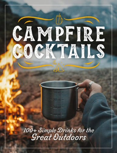 Campfire Cocktails : 100+ Simple Drinks for the Great Outdoors-9781646434343
