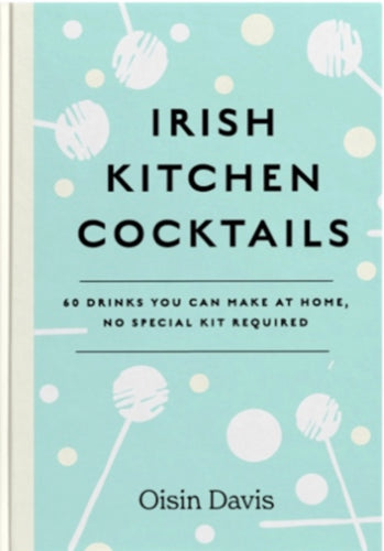 Irish Kitchen Cocktails : 60 Recipes You Can Make at Home with Everyday Equipment-9781739210526