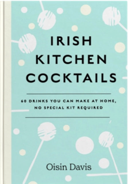 Irish Kitchen Cocktails : 60 Recipes You Can Make at Home with Everyday Equipment-9781739210526