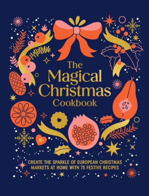 The Magical Christmas Cookbook : Create the sparkle of European Christmas markets at home with 75 festive recipes-9781761501142