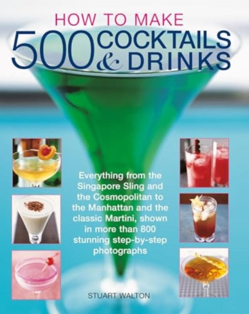 How to Make 500 Cocktails & Drinks : Everything from the Singapore Sling and the Cosmopolitan to the Manhattan and the classic Martini, shown in more than 800 photographs-9781780195230