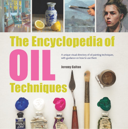 The Encyclopedia of Oil Techniques : A unique visual directory of oil painting techniques, with guidance on how to use them-9781782215950