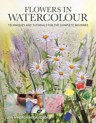 Flowers in Watercolour : Techniques and Tutorials For The Complete Beginner-9781784947132