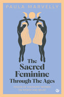 The Sacred Feminine Through The Ages : Voices of visionary women on power and belief-9781786788757