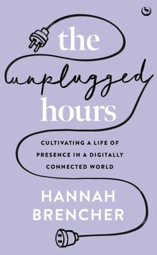 The Unplugged Hours : Cultivating a Life of Presence in a Digitally Connected World-9781786788801